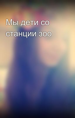 Мы дети со станции зоо