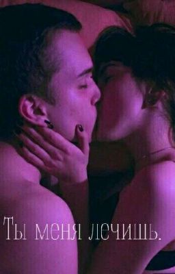 Ты меня лечишь. 