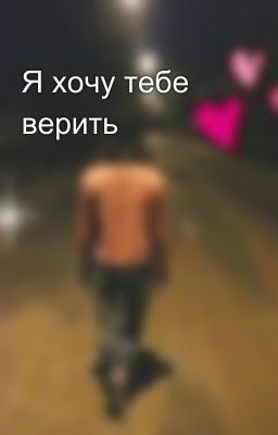 Я хочу тебе верить