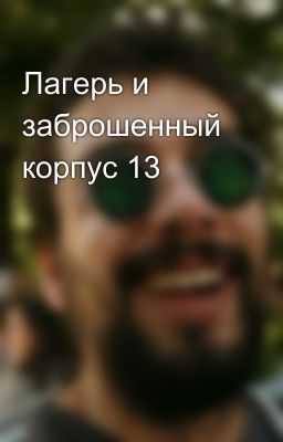 Лагерь и заброшенный корпус 13