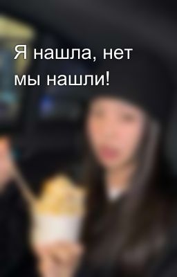 Я нашла, нет мы нашли!