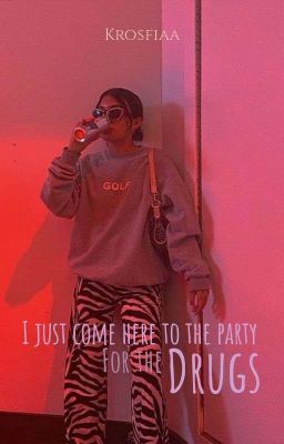 I just came here to the party for the drugs.