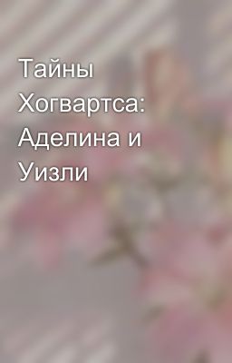 Тайны Хогвартса: Аделина и Уизли