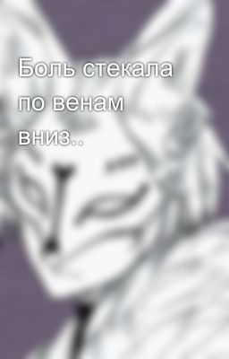 Боль стекала по венам вниз..