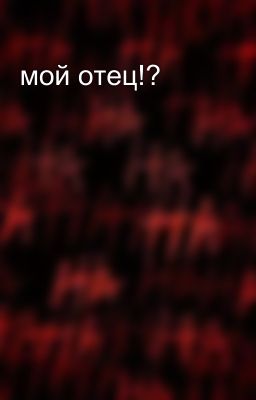 мой отец!? 