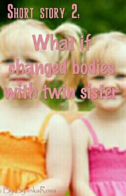 Короткий рассказ 2: Что делать, если поменялась телами с сестрой-близняшкой?