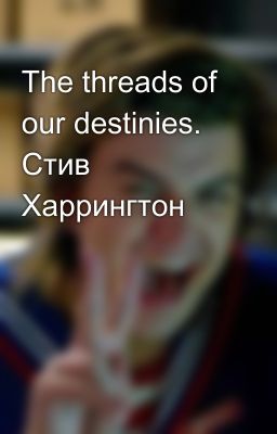 The threads of our destinies. Стив Харрингтон
