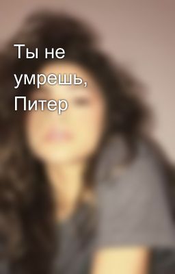 Ты не умрешь, Питер
