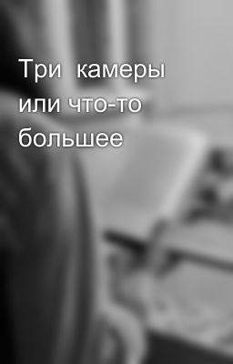 Три  камеры или что-то большее