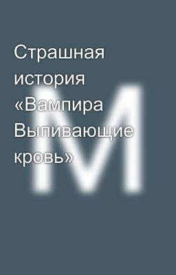 Страшная история «Вампира Выпивающие кровь»