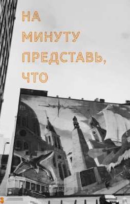 На минуту представь, что 