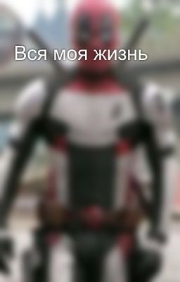 Вся моя жизнь