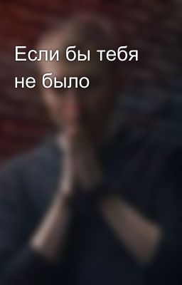 Если бы тебя не было 