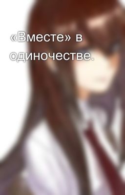 «Вместе» в одиночестве.
