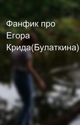 Фанфик про Егора Крида(Булаткина)