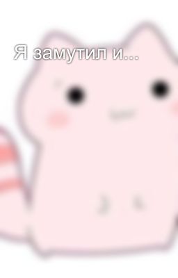 Я замутил и...