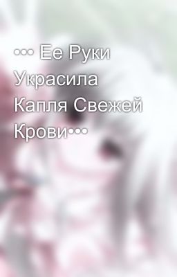 ••• Ее Руки Украсила Капля Свежей Крови•••