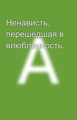 Ненависть, перешедшая в влюбленность. 
