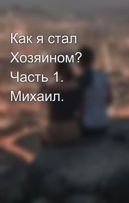 Как я стал Хозяином? Часть 1. Михаил.