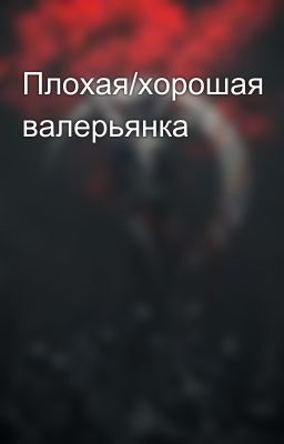 Плохая/хорошая валерьянка