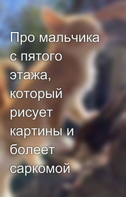 Про мальчика с пятого этажа, который рисует картины и болеет саркомой