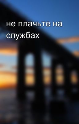не плачьте на службах