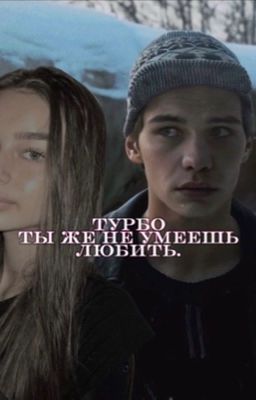 Турбо, ты же не умеешь любить.