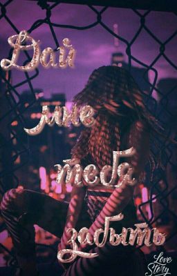 Дай мне тебя забыть