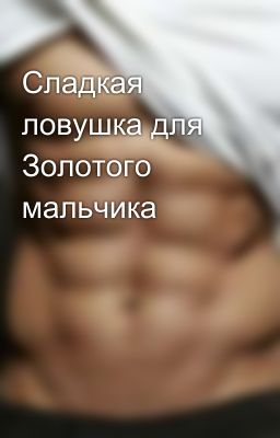 Сладкая ловушка для Золотого мальчика