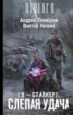 Виктор Ночкин, Андрей Левицкий  "Я - сталкер. Слепая удача" 