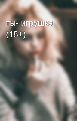 ты- игрушка (18+)