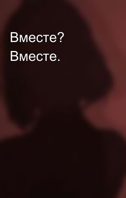 Вместе? Вместе. 