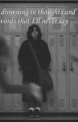 I'm drowning in thoughts and words that I'll never say