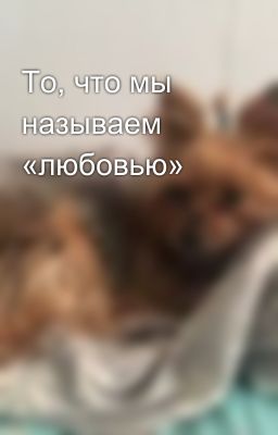 То, что мы называем «любовью»