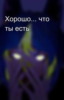 Хорошо... что ты есть