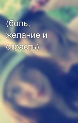 (боль, желание и страсть)