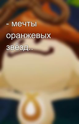 - мечты оранжевых звёзд..