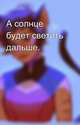 А солнце будет светить дальше. 