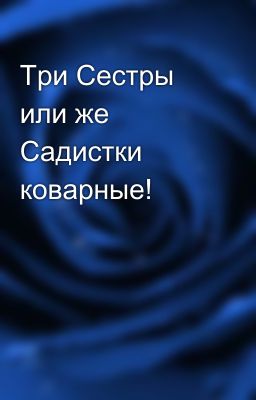 Три Сестры или же Садистки коварные!