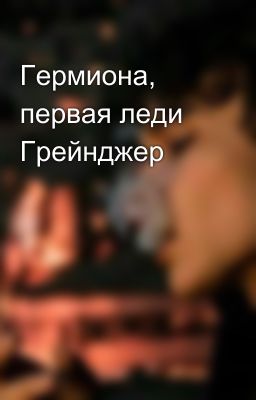 Гермиона, первая леди Грейнджер 