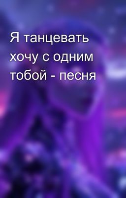 Я танцевать хочу с одним тобой - песня