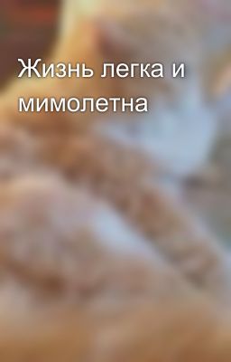 Жизнь легка и мимолетна 