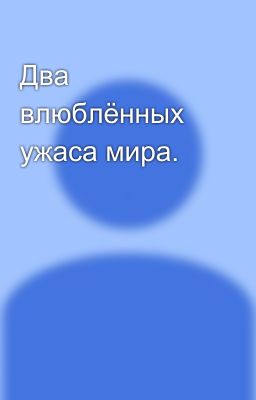 Два влюблённых ужаса мира.