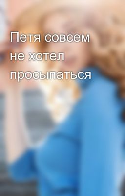 Петя совсем не хотел просыпаться