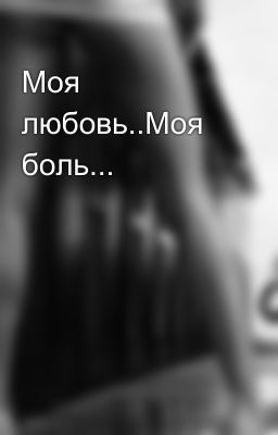 Моя любовь..Моя боль...