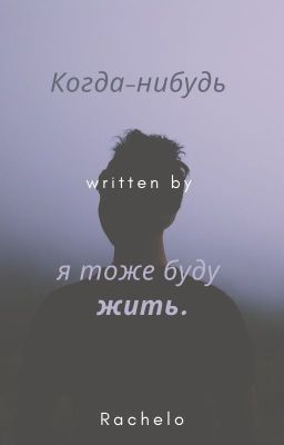 Когда-нибудь, я тоже буду жить.
