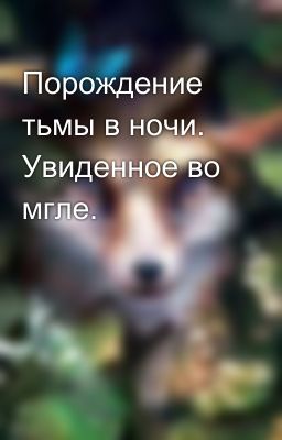 Порождение тьмы в ночи. Увиденное во мгле. 
