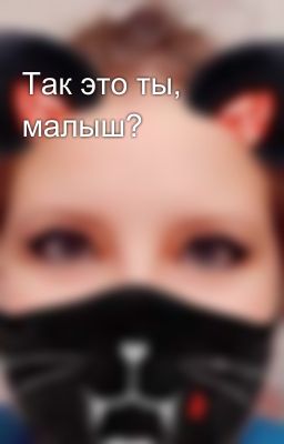 Так это ты, малыш?