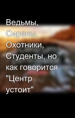Ведьмы, Сирены, Охотники, Студенты, но как говорится "Центр устоит"