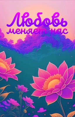 Любовь -  меняет нас